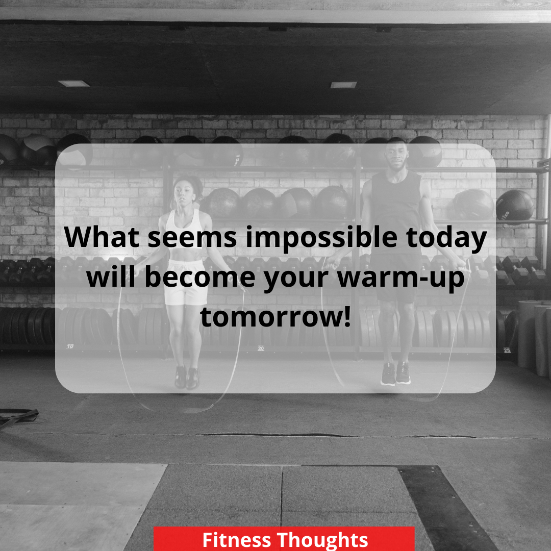 What seems impossible today will become your warm-up tomorrow!