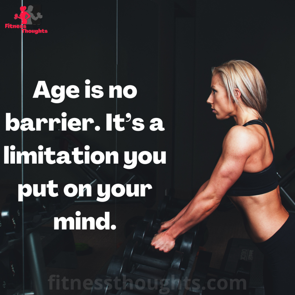 Age is no barrier. It’s a limitation you put on your mind.