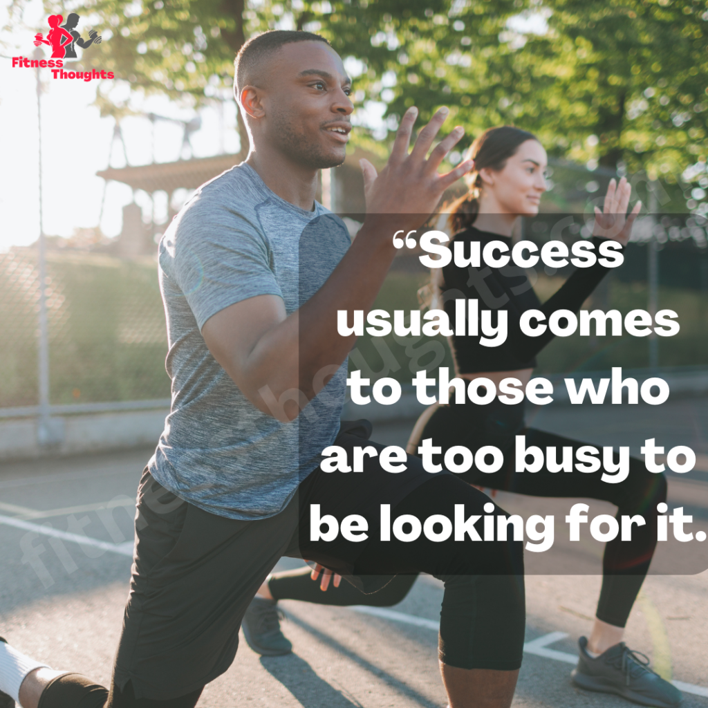 “Success usually comes to those who are too busy to be looking for it.