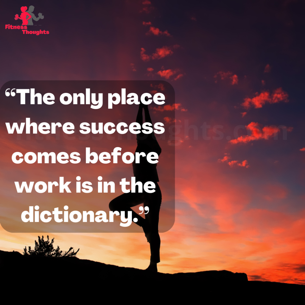 “The only place where success comes before work is in the dictionary.”