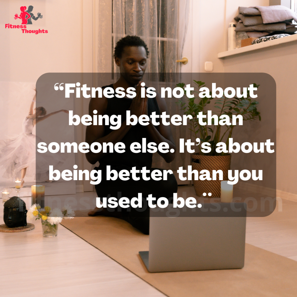 “Fitness is not about being better than someone else. It’s about being better than you used to be.¨