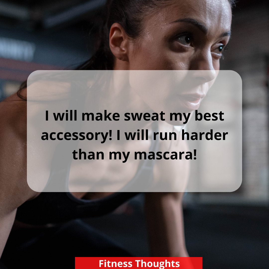 I will make sweat my best accessory! I will run harder than my mascara!