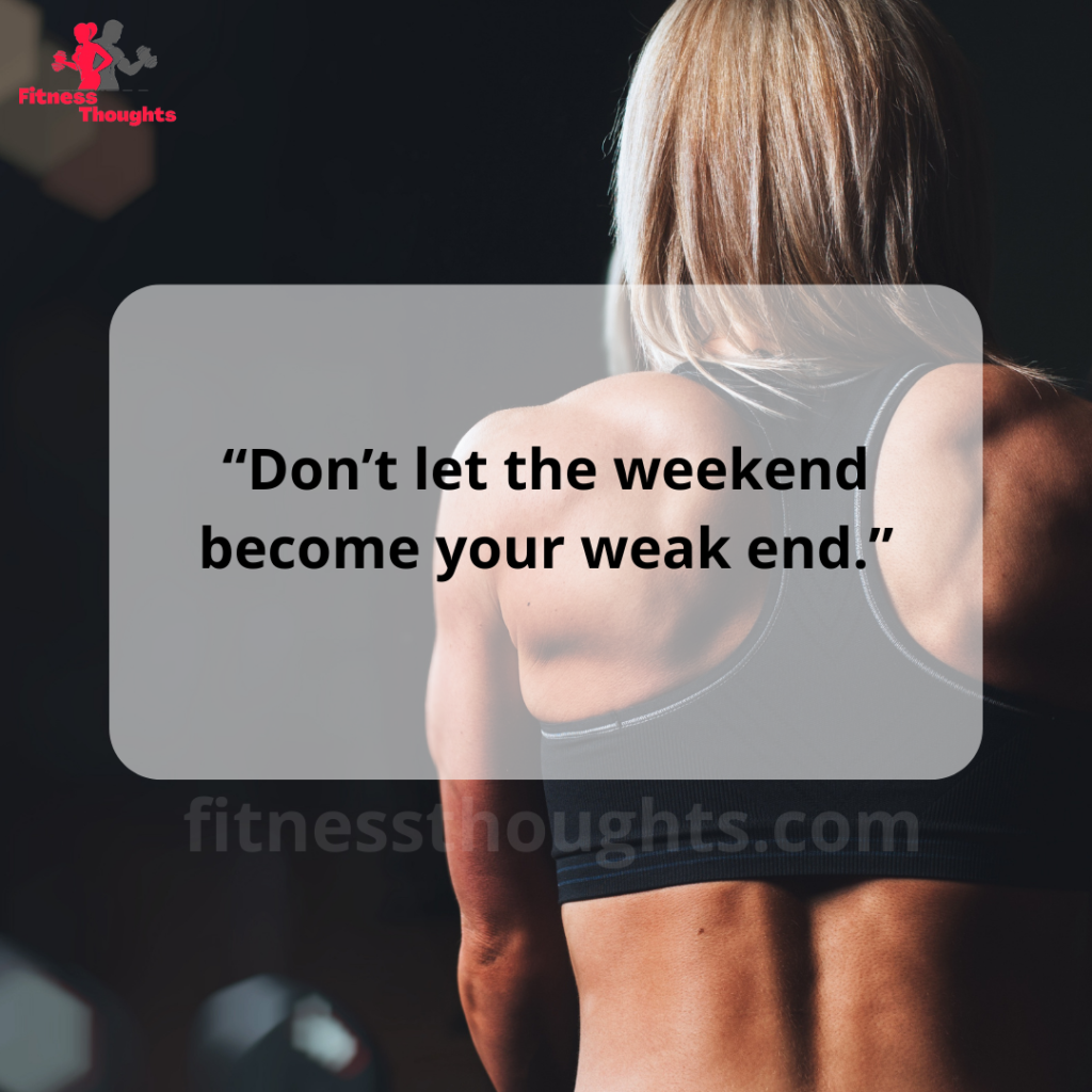 “Don’t let the weekend become your weak end.”