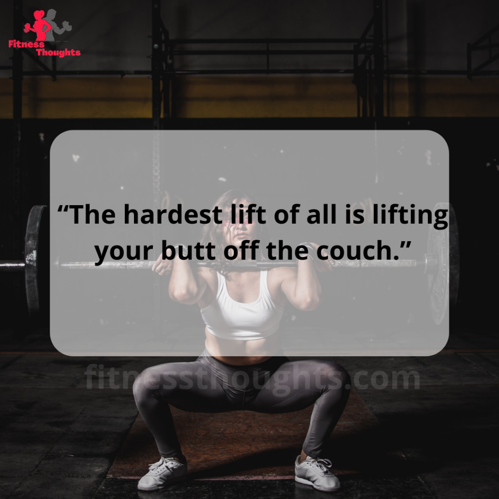 “The hardest lift of all is lifting your butt off the couch.”